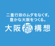 二重行政のムダをなくす。豊かな大阪を作る。大阪都構想